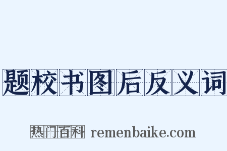 题校书图后反义词是什么意思的图片